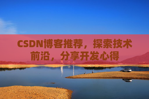 CSDN博客推荐，探索技术前沿，分享开发心得
